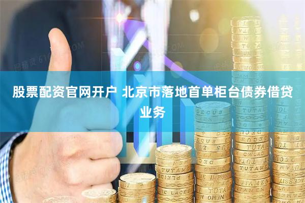 股票配资官网开户 北京市落地首单柜台债券借贷业务