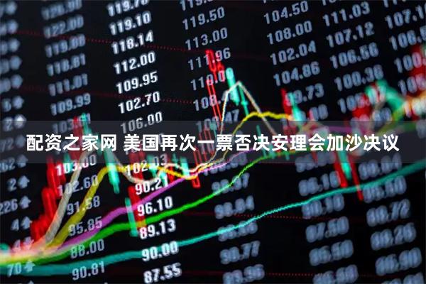 配资之家网 美国再次一票否决安理会加沙决议