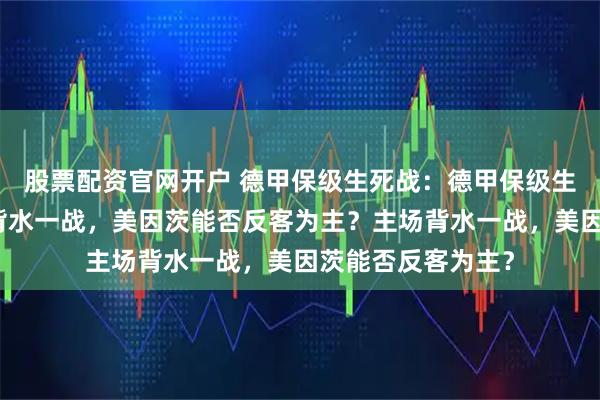 股票配资官网开户 德甲保级生死战：德甲保级生死战：汉堡主场背水一战，美因茨能否反客为主？主场背水一战，美因茨能否反客为主？
